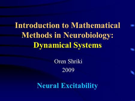 Introduction to Mathematical Methods in Neurobiology: Dynamical Systems Oren Shriki 2009 Neural Excitability.