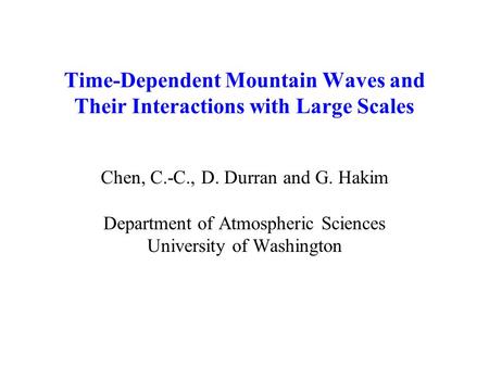 Time-Dependent Mountain Waves and Their Interactions with Large Scales Chen, C.-C., D. Durran and G. Hakim Department of Atmospheric Sciences University.