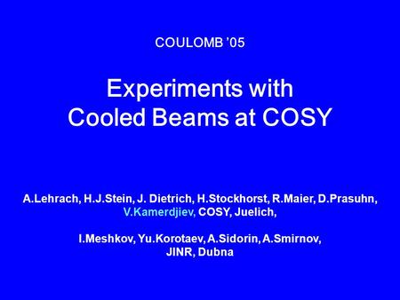 COULOMB ’05 Experiments with Cooled Beams at COSY A.Lehrach, H.J.Stein, J. Dietrich, H.Stockhorst, R.Maier, D.Prasuhn, V.Kamerdjiev, COSY, Juelich, I.Meshkov,