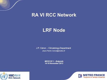 RA VI RCC Network J.P. Céron - Climatology Department LRF Node MEDCOF-1 - Belgrade 14-19 November 2013.