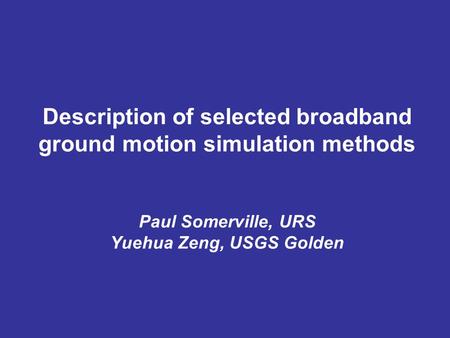 Description of selected broadband ground motion simulation methods Paul Somerville, URS Yuehua Zeng, USGS Golden.