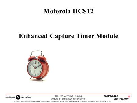 HCS12 Technical Training Module 8 –Enhanced Timer, Slide 1 MOTOROLA and the Stylized M Logo are registered in the US Patent & Trademark Office. All other.
