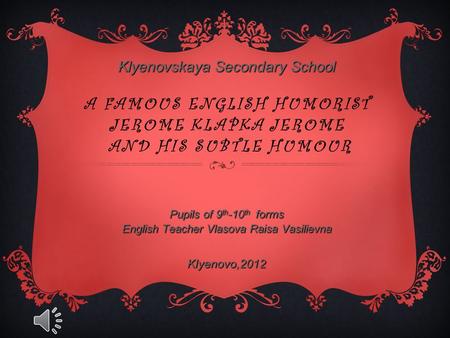 Klyenovskaya Secondary School Klyenovskaya Secondary School A FAMOUS ENGLISH HUMORIST JEROME KLAPKA JEROME AND HIS SUBTLE HUMOUR Pupils of 9 th -10 th.