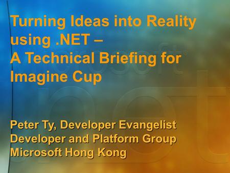 Turning Ideas into Reality using.NET – A Technical Briefing for Imagine Cup Peter Ty, Developer Evangelist Developer and Platform Group Microsoft Hong.