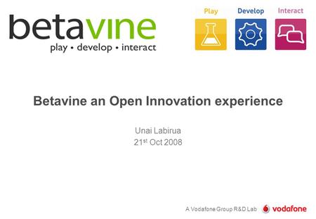 A Vodafone Group R&D Lab Betavine an Open Innovation experience Unai Labirua 21 st Oct 2008.