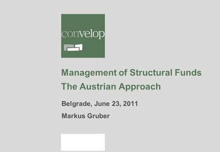 Management of Structural Funds The Austrian Approach Belgrade, June 23, 2011 Markus Gruber.