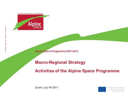 Alpine Space Programme 2007-2013 Macro-Regional Strategy Activities of the Alpine Space Programme Zurich, July 7th 2011.