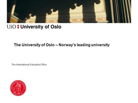 The International Education Office The University of Oslo – Norway’s leading university.