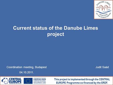 This project is implemented through the CENTRAL EUROPE Programme co-financed by the ERDF. Current status of the Danube Limes project Coordination meeting,