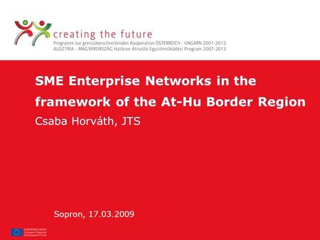 SME Enterprise Networks in the framework of the At-Hu Border Region Csaba Horváth, JTS SME Enterprise Networks in the framework of the At-Hu Border Region.