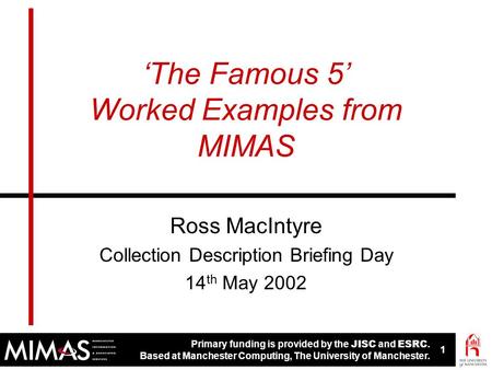 Primary funding is provided by the JISC and ESRC. Based at Manchester Computing, The University of Manchester. 1 ‘The Famous 5’ Worked Examples from MIMAS.