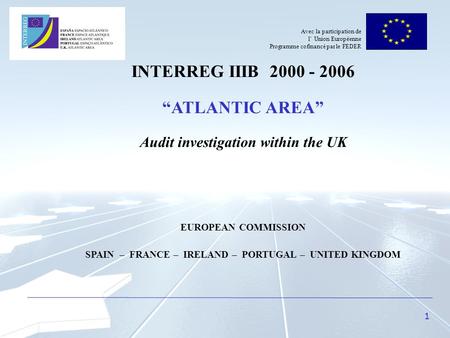 1 INTERREG IIIB 2000 - 2006 “ATLANTIC AREA” Audit investigation within the UK EUROPEAN COMMISSION SPAIN – FRANCE – IRELAND – PORTUGAL – UNITED KINGDOM.