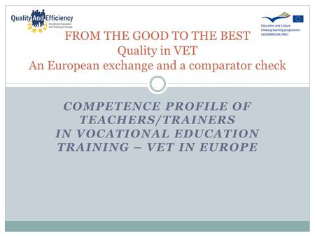 COMPETENCE PROFILE OF TEACHERS/TRAINERS IN VOCATIONAL EDUCATION TRAINING – VET IN EUROPE FROM THE GOOD TO THE BEST Quality in VET An European exchange.