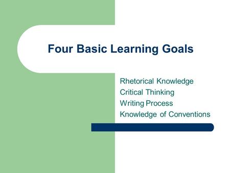 Four Basic Learning Goals Rhetorical Knowledge Critical Thinking Writing Process Knowledge of Conventions.