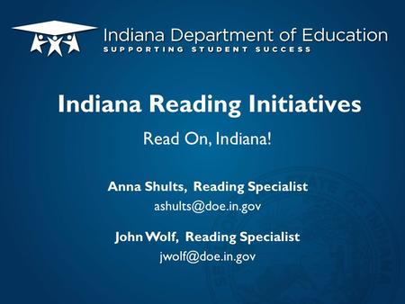 Read On, Indiana! Anna Shults, Reading Specialist John Wolf, Reading Specialist Indiana Reading Initiatives.