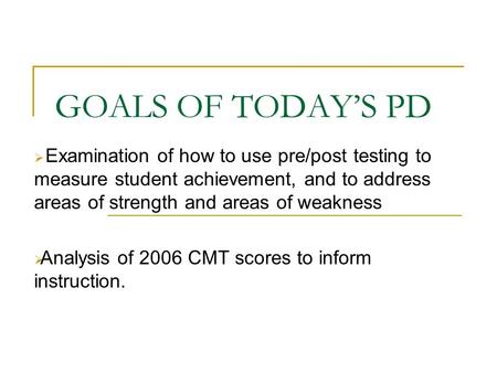 GOALS OF TODAY’S PD  Examination of how to use pre/post testing to measure student achievement, and to address areas of strength and areas of weakness.