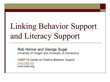 Linking Behavior Support and Literacy Support Rob Horner and George Sugai University of Oregon and University of Connecticut OSEP TA Center on Positive.