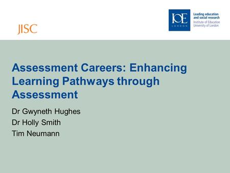 Assessment Careers: Enhancing Learning Pathways through Assessment Dr Gwyneth Hughes Dr Holly Smith Tim Neumann.