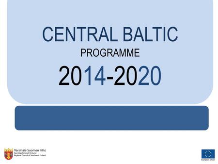 CENTRAL BALTIC PROGRAMME 2014-2020. GEOGRAPHY & STRUCTURE The programme covers the same regions as for this period: coastal regions from Finland including.