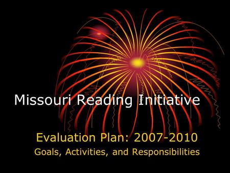 Missouri Reading Initiative Evaluation Plan: 2007-2010 Goals, Activities, and Responsibilities.