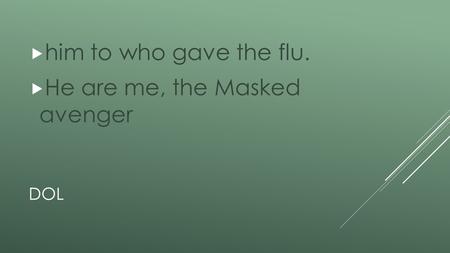 DOL  him to who gave the flu.  He are me, the Masked avenger.