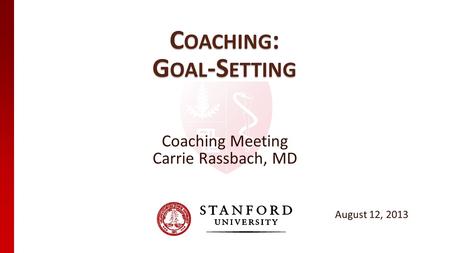 C OACHING : G OAL -S ETTING Coaching Meeting Carrie Rassbach, MD August 12, 2013.