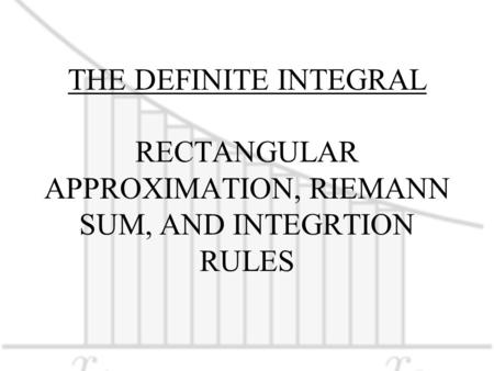 THE DEFINITE INTEGRAL RECTANGULAR APPROXIMATION, RIEMANN SUM, AND INTEGRTION RULES.