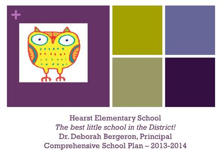 + Hearst Elementary School The best little school in the District! Dr. Deborah Bergeron, Principal Comprehensive School Plan – 2013-2014.