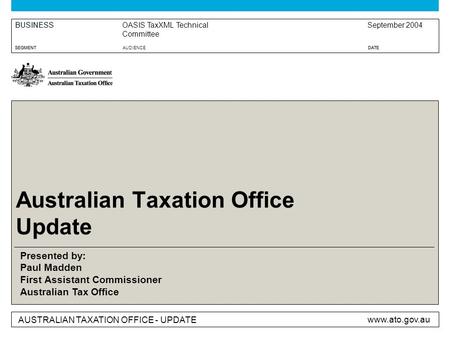 BUSINESS SEGMENTAUDIENCEDATE AUSTRALIAN TAXATION OFFICE - UPDATE www.ato.gov.au Australian Taxation Office Update OASIS TaxXML Technical Committee September.