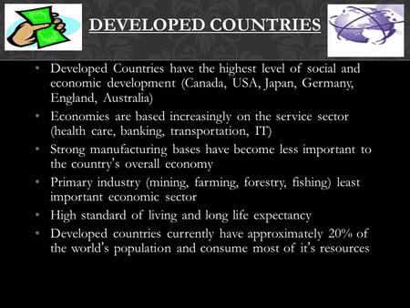 Developed Countries have the highest level of social and economic development (Canada, USA, Japan, Germany, England, Australia) Economies are based increasingly.