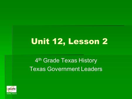 © 2010, TESCCC Unit 12, Lesson 2 4 th Grade Texas History Texas Government Leaders.