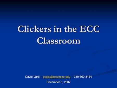 Clickers in the ECC Classroom David Vakil – – December 6, 2007.