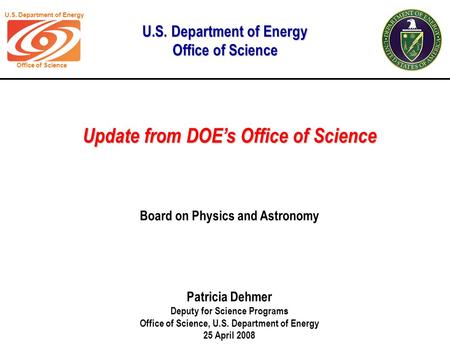 U.S. Department of Energy Office of Science Update from DOE’s Office of Science Patricia Dehmer Deputy for Science Programs Office of Science, U.S. Department.