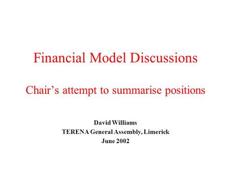 Financial Model Discussions Chair’s attempt to summarise positions David Williams TERENA General Assembly, Limerick June 2002.