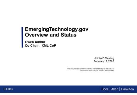 ET.Gov Joint AIC Meeting February 17, 2005 EmergingTechnology.gov Overview and Status Owen Ambur Co-Chair, XML CoP This document is confidential and is.