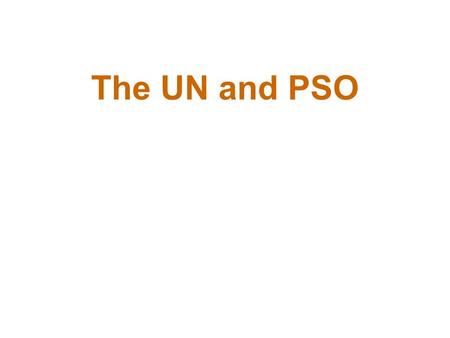 The UN and PSO. UNITED NATIONS 101 Everything you need to know about the UN in 30 minutes or less!