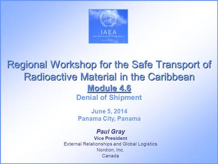 Regional Workshop for the Safe Transport of Radioactive Material in the Caribbean Module 4.6 Regional Workshop for the Safe Transport of Radioactive Material.