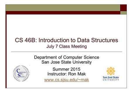 CS 46B: Introduction to Data Structures July 7 Class Meeting Department of Computer Science San Jose State University Summer 2015 Instructor: Ron Mak www.cs.sjsu.edu/~mak.