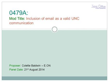 Proposer: Colette Baldwin – E.ON Panel Date: 21 st August 2014 0479A: Mod Title: Inclusion of email as a valid UNC communication.