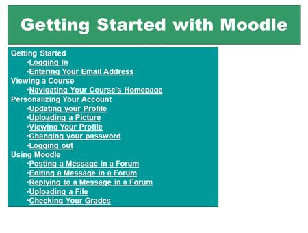 Getting Started with Moodle Getting Started Logging In Entering Your Email Address Viewing a Course Navigating Your Course’s Homepage Personalizing Your.
