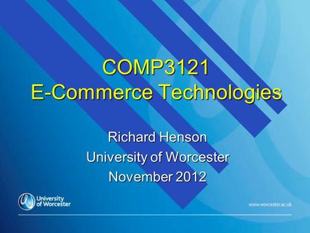 COMP3121 E-Commerce Technologies Richard Henson University of Worcester November 2012.