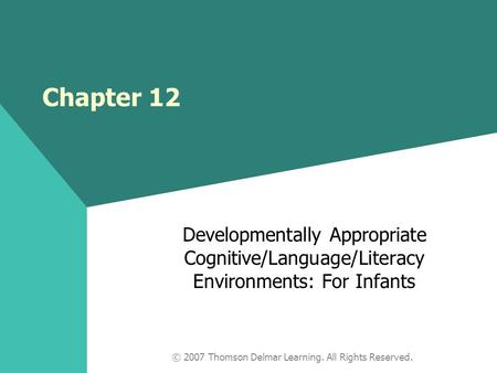 © 2007 Thomson Delmar Learning. All Rights Reserved. Chapter 12 Developmentally Appropriate Cognitive/Language/Literacy Environments: For Infants.