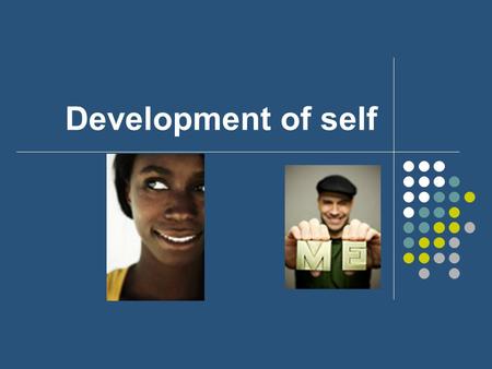 Development of self. How did you become you? What do you think are the factors that contributed in the making of you? Think about how you would explain.