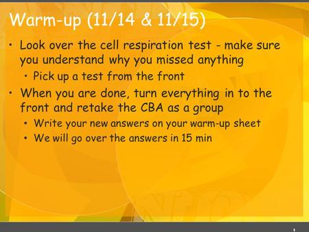 Warm-up (11/14 & 11/15) Look over the cell respiration test - make sure you understand why you missed anything Pick up a test from the front When you.