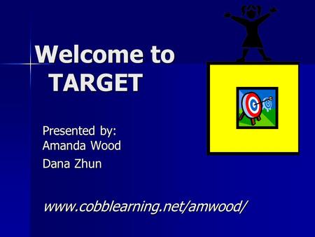 Welcome to TARGET Welcome to TARGET Presented by: Amanda Wood Dana Zhun www.cobblearning.net/amwood/