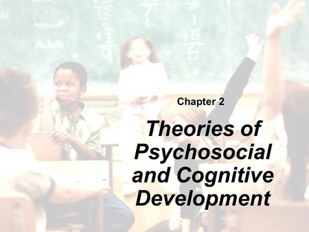 Chapter 2 Theories of Psychosocial and Cognitive Development.