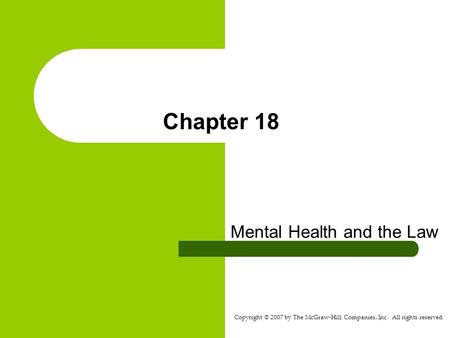 Copyright © 2007 by The McGraw-Hill Companies, Inc. All rights reserved. Chapter 18 Mental Health and the Law.