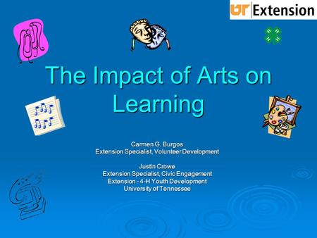 The Impact of Arts on Learning Carmen G. Burgos Extension Specialist, Volunteer Development Justin Crowe Extension Specialist, Civic Engagement Extension.