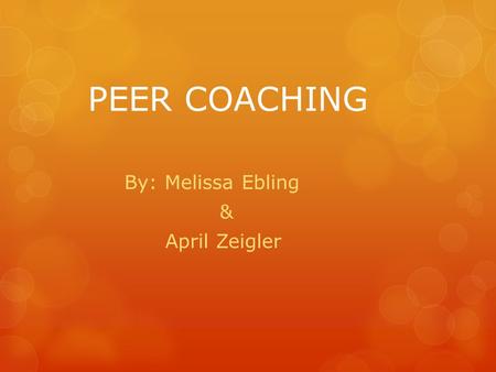 PEER COACHING By: Melissa Ebling & April Zeigler.