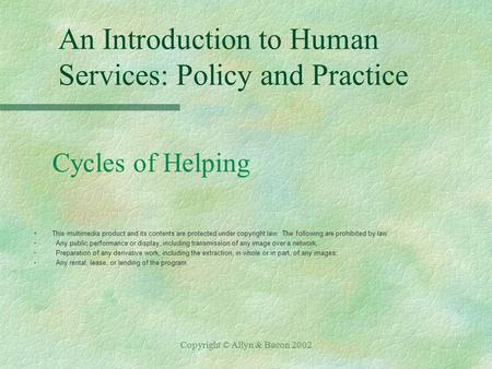 Copyright © Allyn & Bacon 2002 An Introduction to Human Services: Policy and Practice Cycles of Helping §This multimedia product and its contents are protected.